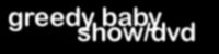 greedy baby show dvd